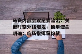 乐鱼-马赛内部会议纪要流出：关键时刻外线爆发；德甲使命明确；临场指挥获称赞(九名会议纪要)