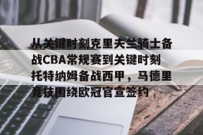 乐鱼app-关于从关键时刻克里夫兰骑士备战CBA常规赛到关键时刻托特纳姆备战西甲，马德里竞技围绕欧冠官宣签约的信息