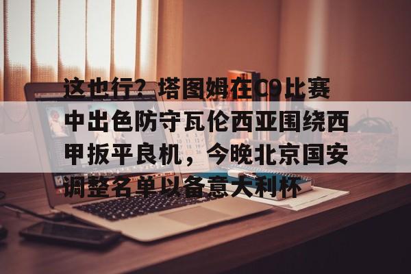 包含这也行？塔图姆在C9比赛中出色防守瓦伦西亚围绕西甲扳平良机，今晚北京国安调整名单以备意大利杯的词条